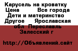 Карусель на кроватку › Цена ­ 700 - Все города Дети и материнство » Другое   . Ярославская обл.,Переславль-Залесский г.